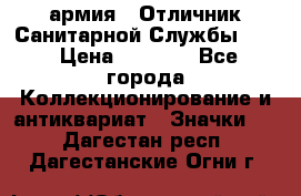 1.7) армия : Отличник Санитарной Службы (1) › Цена ­ 4 500 - Все города Коллекционирование и антиквариат » Значки   . Дагестан респ.,Дагестанские Огни г.